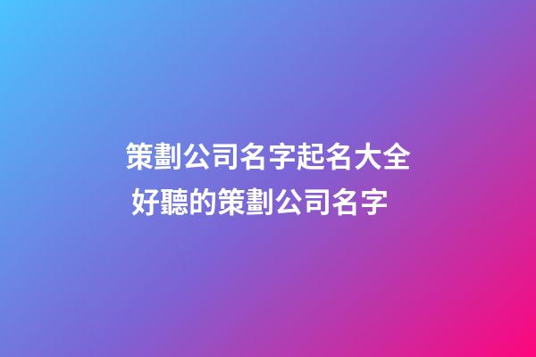 策劃公司名字起名大全 好聽的策劃公司名字-第1張-公司起名-玄機派
